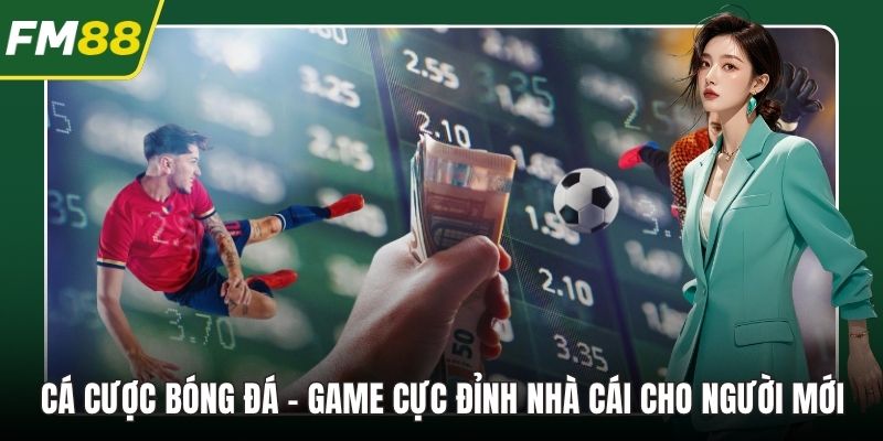 Cá Cược Bóng Đá - Game Cực Đỉnh Nhà Cái Cho Người Mới