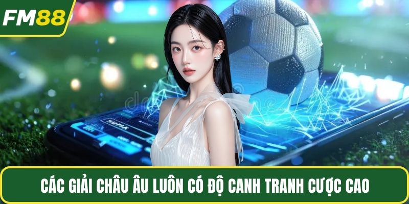 Các giải châu Âu luôn có độ canh tranh cược cao