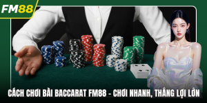 Cách Chơi Bài Baccarat FM88 – Chơi Nhanh, Thắng Lợi Lớn