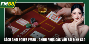 Cách Chơi Poker FM88 - Chinh Phục Các Ván Bài Đỉnh Cao