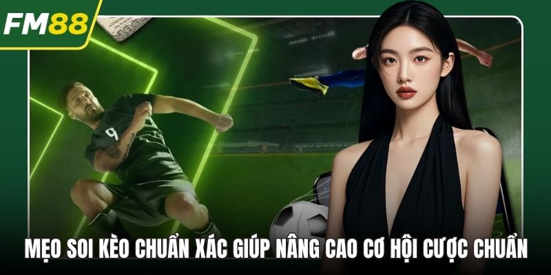 Mẹo Soi Kèo Chuẩn Xác Giúp Nâng Cao Cơ Hội Cược Chuẩn