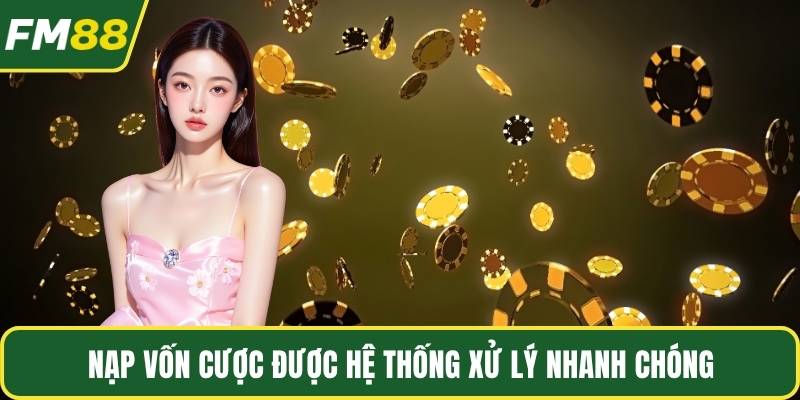 Nạp vốn cược được hệ thống xử lý nhanh chóng