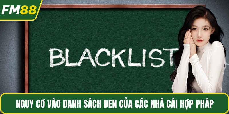 Nguy cơ vào danh sách đen của các nhà cái hợp pháp