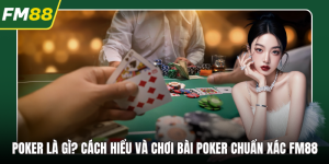 Poker Là Gì? Cách Hiểu Và Chơi Bài Poker Chuẩn Xác FM88